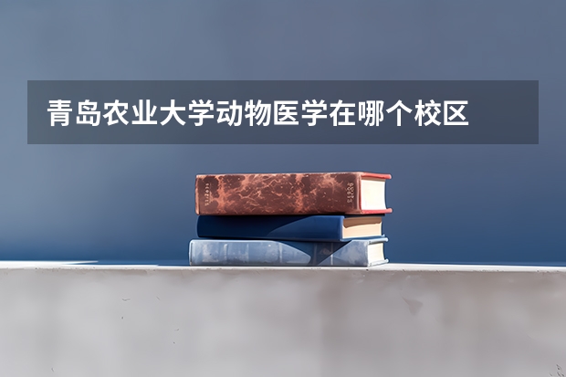 青岛农业大学动物医学在哪个校区