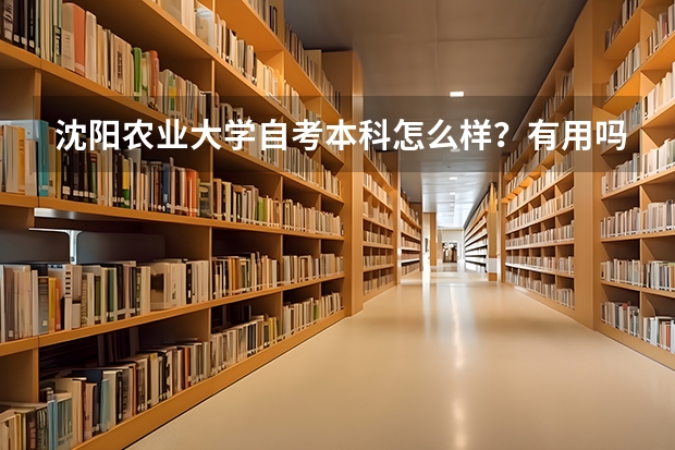 沈阳农业大学自考本科怎么样？有用吗？