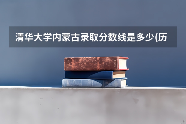 清华大学内蒙古录取分数线是多少(历年招生人数汇总)