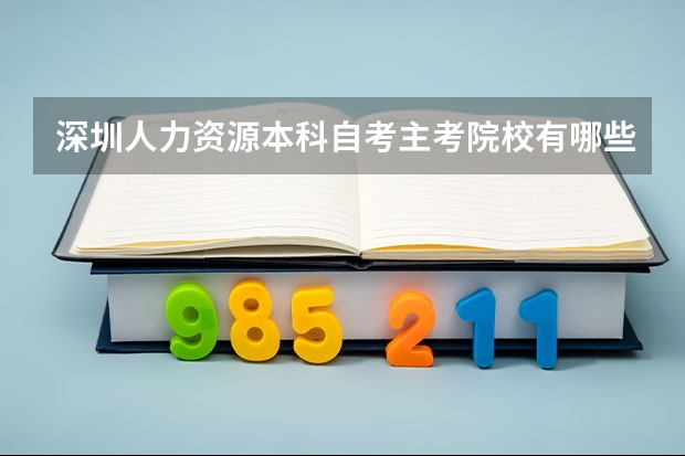 深圳人力资源本科自考主考院校有哪些？