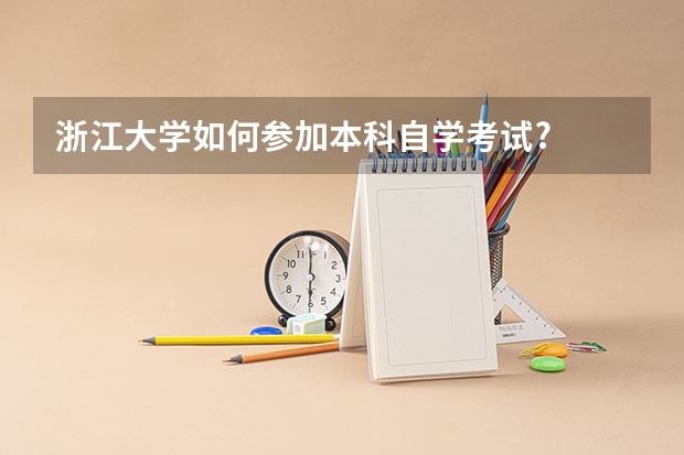 浙江大学如何参加本科自学考试?