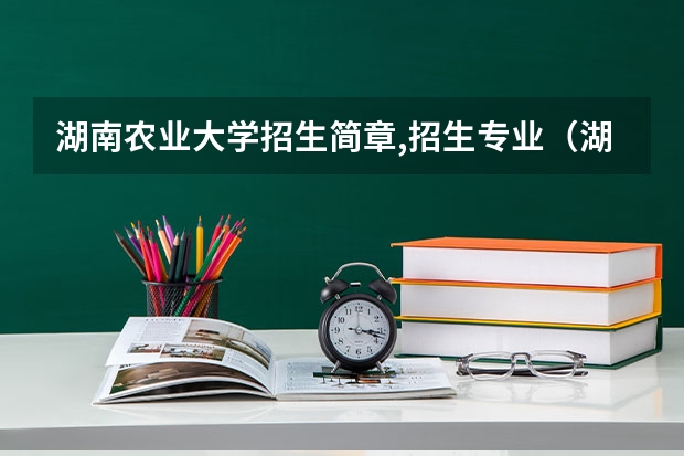 湖南农业大学招生简章,招生专业(湖南高校代码查询四位数)