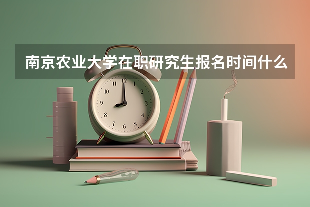 南京农业大学在职研究生报名时间什么时候？