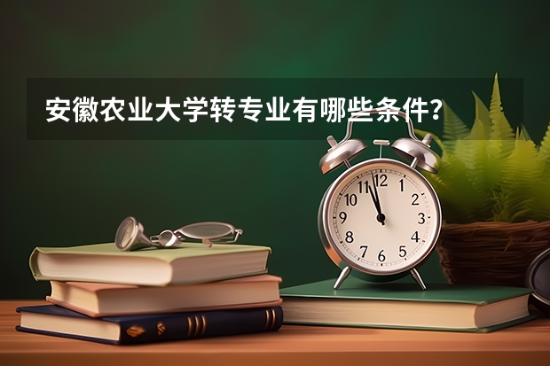 安徽农业大学转专业有哪些条件？