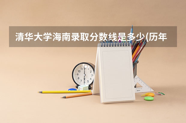 清华大学海南录取分数线是多少(历年招生人数汇总)
