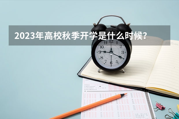 2023年高校秋季开学是什么时候？几月份开学？