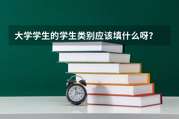 大学学生的学生类别应该填什么呀？